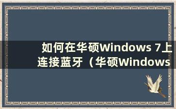 如何在华硕Windows 7上连接蓝牙（华硕Windows 7有蓝牙吗）